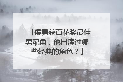 侯勇获百花奖最佳男配角，他出演过哪些经典的角色？