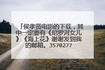 侯孝贤电影的下载，其中一定要有《尼罗河女儿》《海上花》谢谢发到我的邮箱。357027746@qq.com