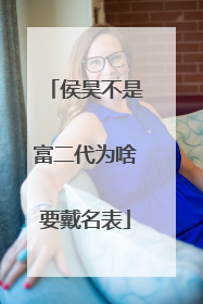 侯昊不是富二代为啥要戴名表