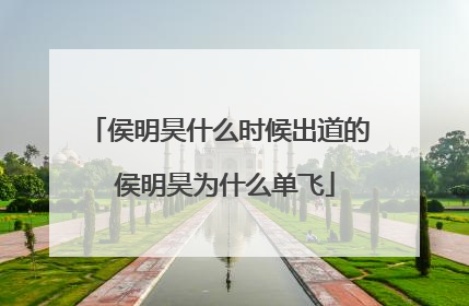 侯明昊什么时候出道的 侯明昊为什么单飞