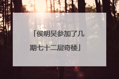 侯明昊参加了几期七十二层奇楼