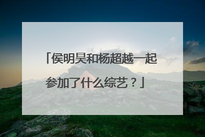 侯明昊和杨超越一起参加了什么综艺?