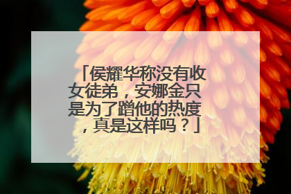 侯耀华称没有收女徒弟，安娜金只是为了蹭他的热度，真是这样吗？