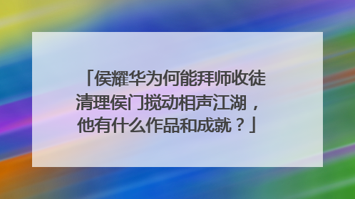 侯耀华为何能拜师收徒清理侯门搅动相声江湖，他有什么作品和成就？