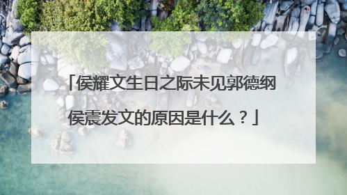 侯耀文生日之际未见郭德纲侯震发文的原因是什么？