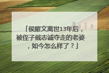 侯耀文离世13年后，被侄子戴志诚夺走的老婆，如今怎么样了？