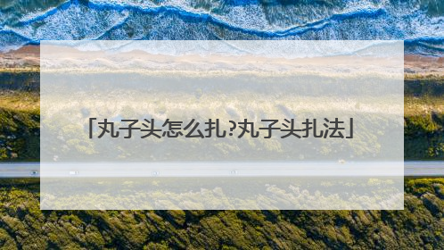 丸子头怎么扎?丸子头扎法
