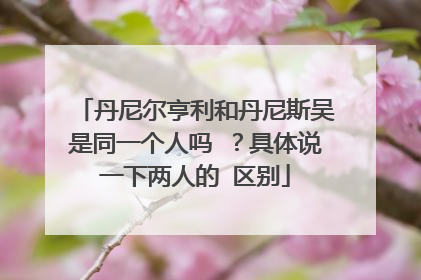 丹尼尔亨利和丹尼斯吴是同一个人吗 ？具体说一下两人的 区别