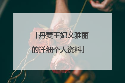 丹麦王妃文雅丽的详细个人资料