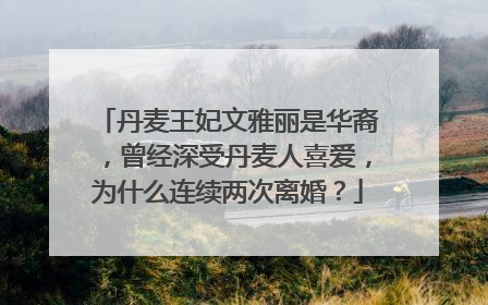 丹麦王妃文雅丽是华裔,曾经深受丹麦人喜爱,为什么连续两次离婚?