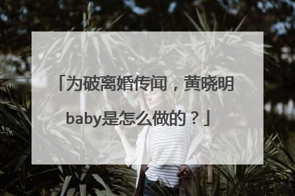 为破离婚传闻，黄晓明baby是怎么做的？