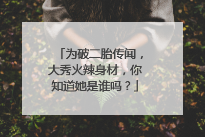 为破二胎传闻，大秀火辣身材，你知道她是谁吗？