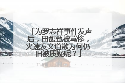 为罗志祥事件发声后,田馥甄被骂惨,火速发文道歉为何仍旧被质疑呢?