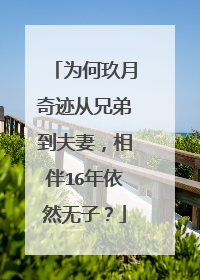 为何玖月奇迹从兄弟到夫妻,相伴16年依然无子?