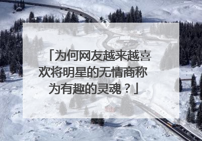 为何网友越来越喜欢将明星的无情商称为有趣的灵魂?