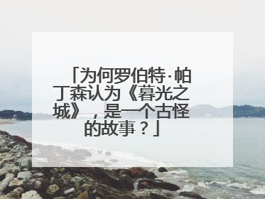 为何罗伯特·帕丁森认为《暮光之城》,是一个古怪的故事?