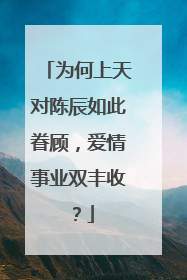 为何上天对陈辰如此眷顾,爱情事业双丰收?