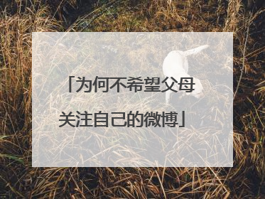 为何不希望父母关注自己的微博