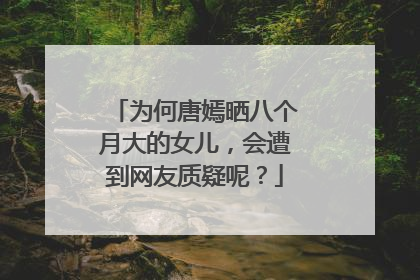 为何唐嫣晒八个月大的女儿,会遭到网友质疑呢?