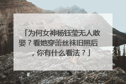 为何女神杨钰莹无人敢娶？看她穿蕾丝袜旧照后，你有什么看法？