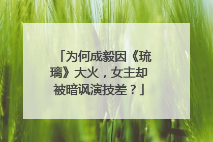 为何成毅因《琉璃》大火，女主却被暗讽演技差？