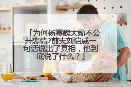 为何杨幂魏大勋不公开恋情?前夫刘恺威一句话说出了真相，他到底说了什么？