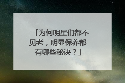 为何明星们都不见老，明显保养都有哪些秘诀？