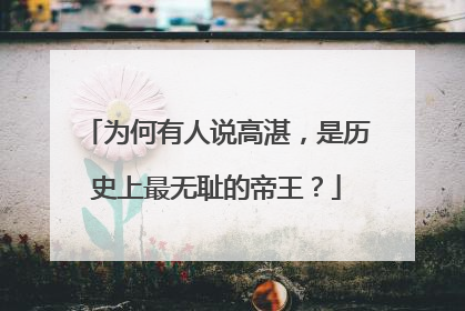 为何有人说高湛,是历史上最无耻的帝王?