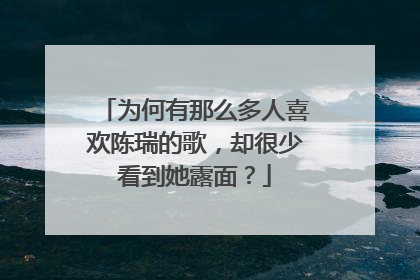 为何有那么多人喜欢陈瑞的歌，却很少看到她露面？