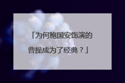 为何鲍国安饰演的曹操成为了经典？