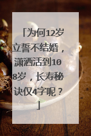 为何12岁立誓不结婚,潇洒活到108岁,长寿秘诀仅4字呢?