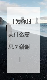 为你封麦什么意思？谢谢