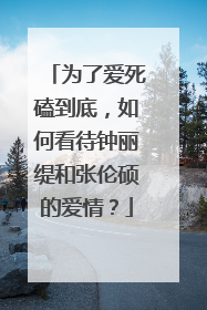 为了爱死磕到底,如何看待钟丽缇和张伦硕的爱情?