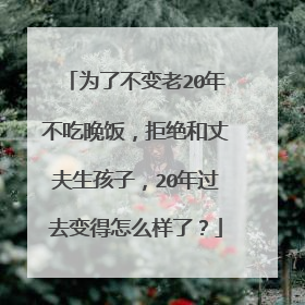 为了不变老20年不吃晚饭，拒绝和丈夫生孩子，20年过去变得怎么样了？