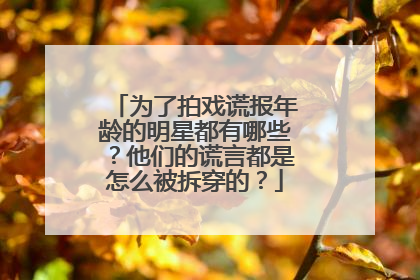为了拍戏谎报年龄的明星都有哪些？他们的谎言都是怎么被拆穿的？