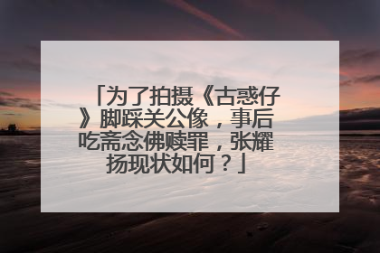 为了拍摄《古惑仔》脚踩关公像,事后吃斋念佛赎罪,张耀扬现状如何?