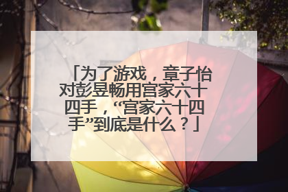 为了游戏,章子怡对彭昱畅用宫家六十四手,“宫家六十四手”到底是什么?