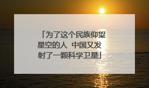 为了这个民族仰望星空的人 中国又发射了一颗科学卫星