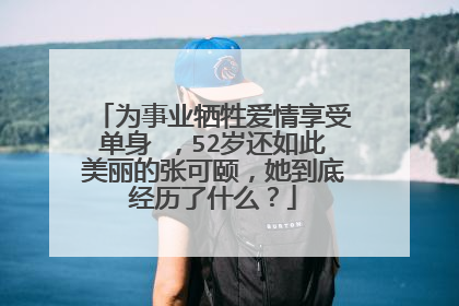 为事业牺牲爱情享受单身 ,52岁还如此美丽的张可颐,她到底经历了什么?