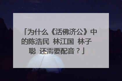 为什么《活佛济公》中的陈浩民 林江国 林子聪 还需要配音?