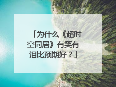 为什么《超时空同居》有笑有泪比预期好？