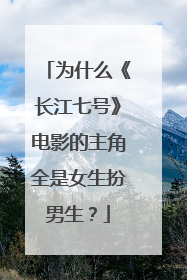 为什么《长江七号》电影的主角全是女生扮男生？