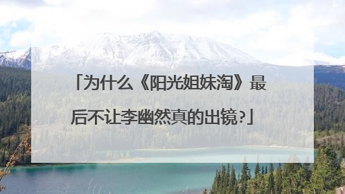 为什么《阳光姐妹淘》最后不让李幽然真的出镜?