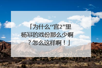 为什么“宫2”里杨幂的戏份那么少啊?怎么这样啊!