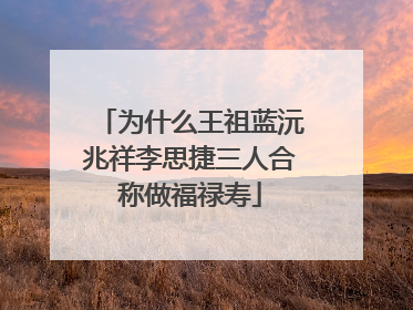 为什么王祖蓝沅兆祥李思捷三人合称做福禄寿