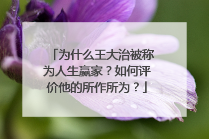 为什么王大治被称为人生赢家？如何评价他的所作所为？