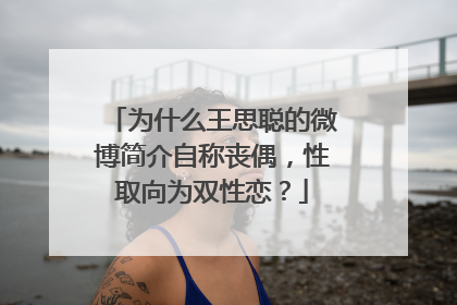 为什么王思聪的微博简介自称丧偶,性取向为双性恋?