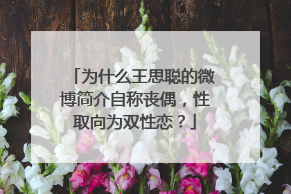 为什么王思聪的微博简介自称丧偶，性取向为双性恋？