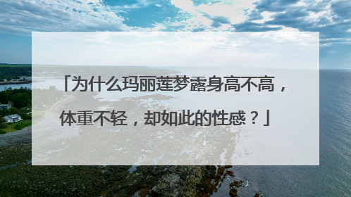 为什么玛丽莲梦露身高不高，体重不轻，却如此的性感？