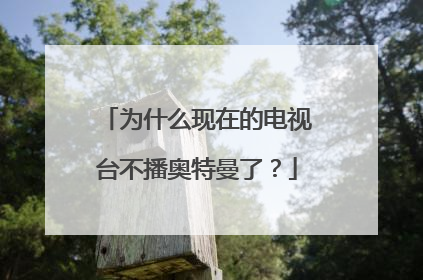 为什么现在的电视台不播奥特曼了？
